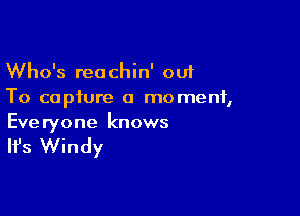 Who's reachin' out
To capture a moment,

Everyone knows

It's Windy