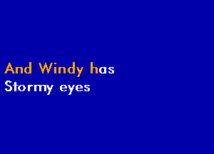And Windy has

Stormy eyes