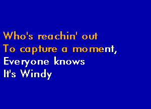 Who's reachin' out
To capture a moment,

Everyone knows

It's Windy