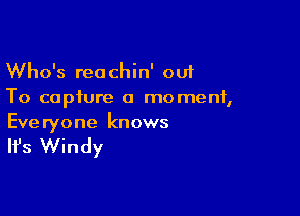 Who's reachin' out
To capture a moment,

Everyone knows

It's Windy