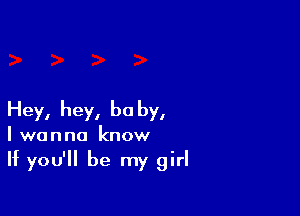 Hey, hey, be by,
I wanna know

If you'll be my girl