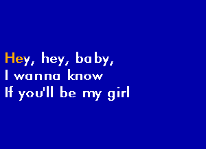 Hey, hey, be by,

I wanna know

If you'll be my girl