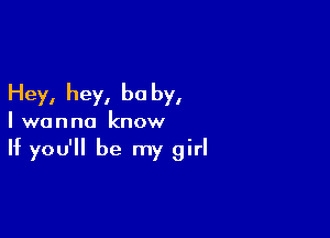 Hey, hey, be by,

I wanna know

If you'll be my girl