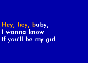 Hey, hey, be by,

I wanna know

If you'll be my girl