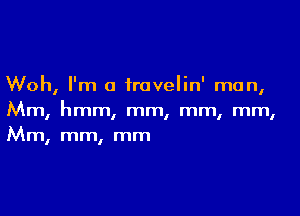 Woh, I'm a travelin' man,

Mm, hmm, mm, mm, mm,
Mm, mm, mm