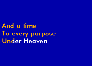 And a time

To every purpose
Under Heaven