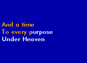 And a time

To every purpose
Under Heaven