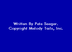Written By Pete Seeger.

Copyright Melody Tails, Inc.