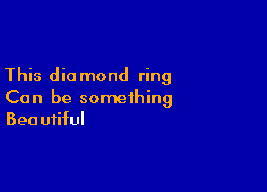 This dio mond ring

Ca n be something
Beautiful