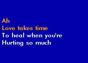 Ah

Love to kes time

To heal when you're
Hurting so much