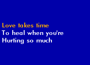 Love to kes time

To heal when you're
Hurting so much