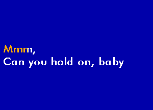 Mmm,

Can you hold on, baby