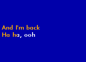 And I'm back

Ha ha, ooh