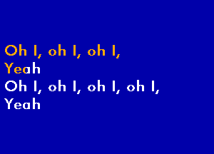 Oh I, oh I, oh I,
Yeah

Oh I, oh I, oh I, oh I,
Yeah