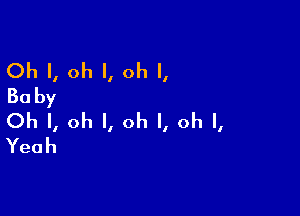 Oh I, oh I, oh I,
Ba by

Oh I, oh I, oh I, oh I,
Yeah