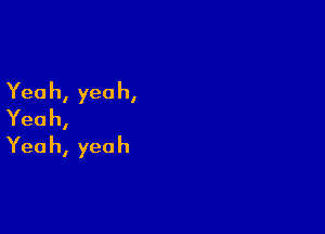 Yea h, yea h,

Yeah,
Yea h, yea h