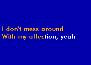 I don't mess around

With my affection, yeah