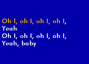 Oh I, oh I, oh I, oh I,
Yeah

Oh I, oh I, oh I, oh I,
Yeah, he by