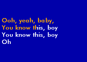 Ooh, yeah, he by,
You know ihis, boy

You know this, boy
Oh