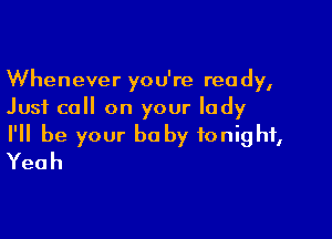 Whenever you're ready,
Just call on your lady

I'll be your be by tonight,
Yeah