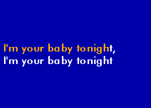 I'm your be by tonight,

I'm your be by tonight