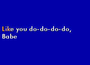 Like you do-do-do-do,

Babe