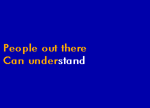 People out there

Can understand