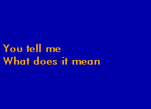 You tell me

What does it mean