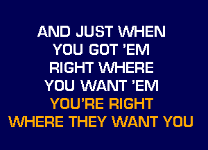 AND JUST WHEN
YOU GOT 'EM
RIGHT WHERE

YOU WANT 'EM
YOU'RE RIGHT
WHERE THEY WANT YOU