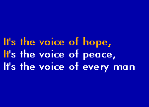 Ifs the voice 0t hope,

Ith the voice 0t peace,
It's the voice at every man