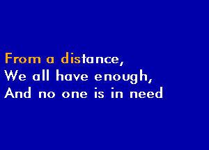 From 0 distance,

We all have enough,
And no one is in need