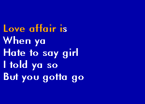 Love 0H0 ir is

When ya

Hate to say girl
I told ya so
But you gotta go