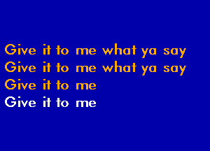 Give it to me what yo soy
Give if to me what yo soy

Give it to me
Give it to me