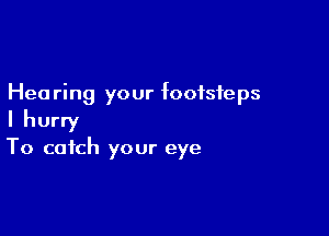 Hea ring your footsteps

I hurry

To catch your eye