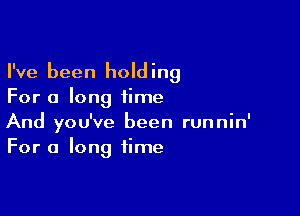 I've been holding
For a long time

And you've been runnin'
For a long time