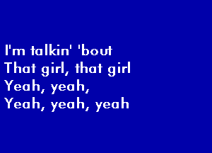 I'm talkin' 'bouf
Thai girl, that girl

Yeah, yeah,
Yeah, yeah, yeah