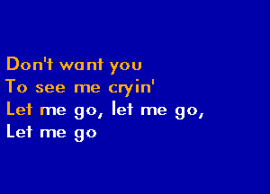 Don't we nf you
To see me cryin'

Let me go, let me go,
Let me go