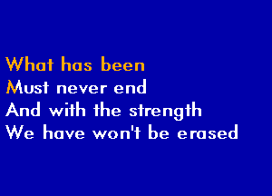 What has been

Must never end

And with the strength
We have won't be erased