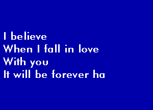 I believe

When I fall in love

With you

It will be forever ha