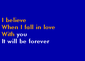 I believe

When I fall in love

With you

It will be forever