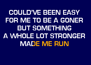 COULD'VE BEEN EASY
FOR ME TO BE A GONER
BUT SOMETHING
A WHOLE LOT STRONGER
MADE ME RUN