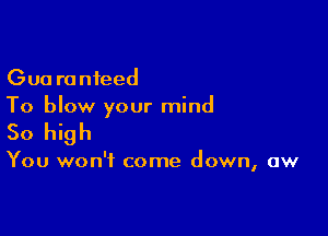 Gua ronteed
To blow your mind

So high

You won't come down, aw