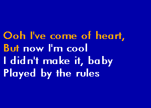 Ooh I've come of heart,
But now I'm cool

I did n'f make it, be by
Played by the rules