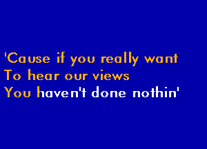 'Cause if you really want

To hear our views
You haven't done noihin'