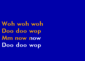 Woh woh woh

Doo doo wop
Mm now now
Doo doo wop