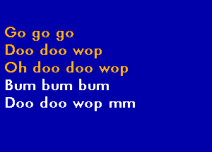 Go go 90
D00 doo wop

Oh doo doo wop

Bum bum bum
Doo doo wop mm