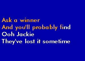 Ask a winner

And you'll probably find

Ooh Jackie

They've lost it sometime