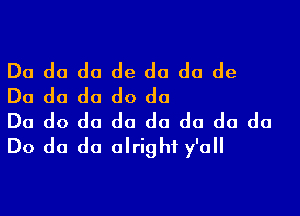 Do do do de do do de
Do do do do do

Do do do do do do do do
Do do do alright y'oll