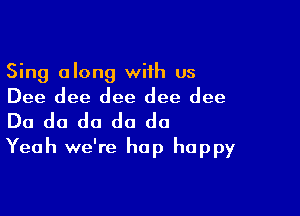 Sing along with us
Dee dee dee dee dee

Do do do do do
Yeah we're hop happy