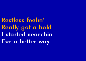 Restless I(eelin'

Really got a hold

I started seorchin'
For a heifer way